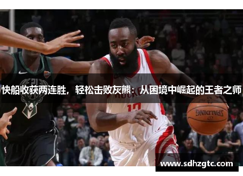 快船收获两连胜，轻松击败灰熊：从困境中崛起的王者之师