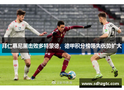 拜仁慕尼黑击败多特蒙德，德甲积分榜领先优势扩大