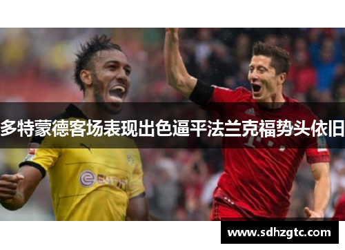 多特蒙德客场表现出色逼平法兰克福势头依旧