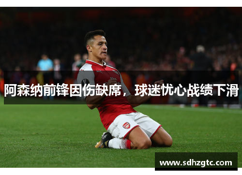 阿森纳前锋因伤缺席，球迷忧心战绩下滑