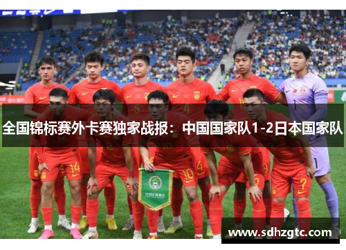 全国锦标赛外卡赛独家战报：中国国家队1-2日本国家队