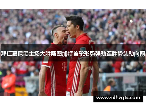 拜仁慕尼黑主场大胜斯图加特首轮形势强劲连胜势头劲向前