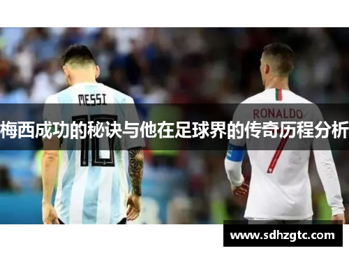 梅西成功的秘诀与他在足球界的传奇历程分析