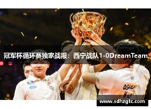 冠军杯循环赛独家战报：西宁战队1-0DreamTeam