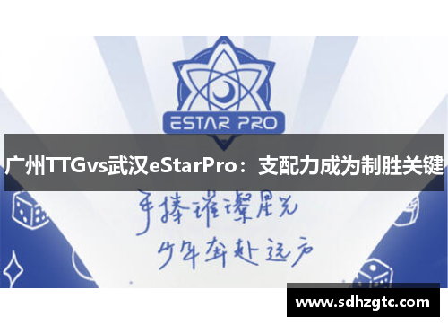广州TTGvs武汉eStarPro：支配力成为制胜关键