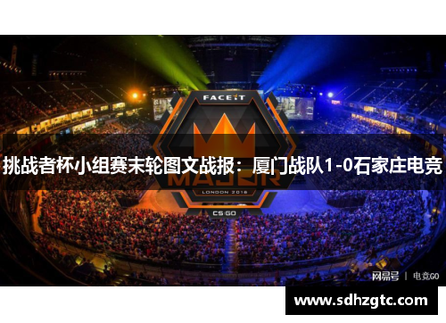 挑战者杯小组赛末轮图文战报：厦门战队1-0石家庄电竞