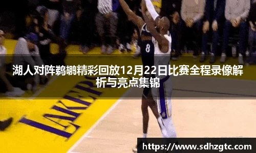 湖人对阵鹈鹕精彩回放12月22日比赛全程录像解析与亮点集锦